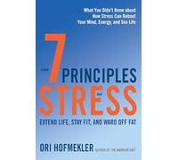 7 Principles of Stress: Extend Life, Stay Fit, and Ward off Fat. What You Didn't Know About How Stress Can Reboot Your Mind, Energy, and Sex Life