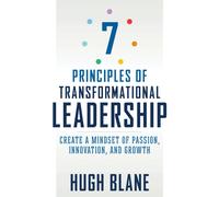 7 Principles of Transformational Leadership : Create a Mindset of Passion, Innovation, and Growth