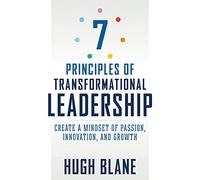 The 7 Principles of Transformational Leadership: Create a Mindset of Passion, Innovation, and Growth (The Transformational Coach)