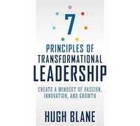 The 7 Principles of Transformational Leadership: Create a Mindset of Passion, Innovation, and Growth (The Transformational Coach)