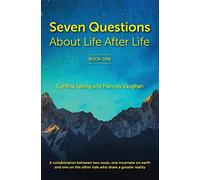 7 Questions About Life After Life: A Collaboration between Two Souls, One Incarnate on Earth, and One on the Other Side Who Share a Greater Reality: 1