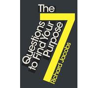 7 Questions to Find Your Purpose (The Essential Guide to Discovering Your Life's Meaning)