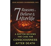 7 Reasons to Believe in the Afterlife: A Doctor Reviews the Case for Consciousness after Death