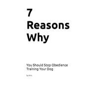 7 Reasons Why You Should Stop Obedience Training Your Dog: A Biological Case Against Obedience Training (The Dog Language Series)