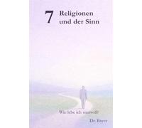 7 Religionen und der Sinn: Wie lebe ich sinnvoll?