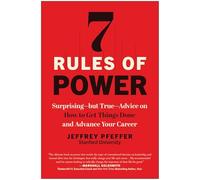 7 Rules of Power: Surprising--But True--Advice on How to Get Things Done and Advance Your Career