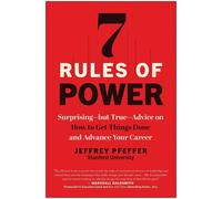 7 Rules of Power: SurprisingBut TrueAdvice on How to Get Things Done and Adv