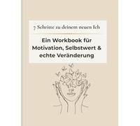 7 Schritte zu deinem neuen Ich: Das große Workbook für Motivation, Selbstwert, Routinen und echte Veränderung