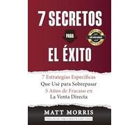 7 Secretos Para el Éxito: 7 Estrategias Específicas que Yo Usé para Superar 5 Años de Fracaso en la Venta Directa