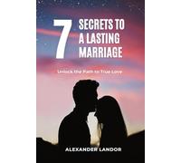 7 Secrets To A Lasting Marriage: Unlock The Path To True Love