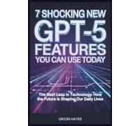 7 Shocking New GPT-5 Features You Can Use Today: The Next Leap in Technology: How the Future is Shaping Our Daily Lives (Quantum Sparks)