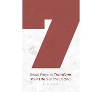 7 Small Ways to Transform Your Life (For the Better): Simple Daily Acts to Reclaim Your Energy, Focus, and Joy (Improve Your Life)