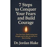 7 Steps to Conquer Your Fears and Build Courage: Face Your Fears, Build Lasting Inner Strength, and Go After the Life You’ve Been Avoiding (Personal Mastery Series)