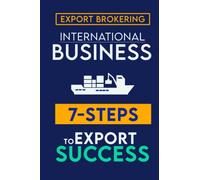 7 Steps to Export Success And Export Brokering: The Fast Track Guide and 7-Steps to Export Success & How You Can Successfully Broker Deals in The International Trade (Real-Life Examples Inside)