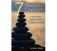 7 Steps to Freedom: A systematic guide to what everyone wants