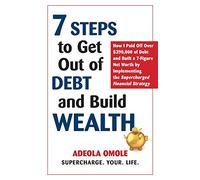 7 Steps to Get Out of Debt and Build Wealth: How I Paid Off Over $390,000 of Debt and Built a 7-Figure Net Worth by Implementing the Supercharged Financial Strategy
