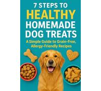 7 Steps to Healthy Homemade Dog Treats:: A SimpleGuide to Grain-Free, Allergy-Friendly Recipes