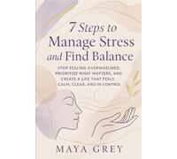 7 Steps to Manage Stress and Find Balance: Stop Feeling Overwhelmed, Prioritize What Matters, and Create a Life That Feels Calm, Clear, and in Control: 2 (Emotional Health Series)