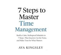 7 Steps to Master Time Management: Build a Calm, Bulletproof Schedule in 7 Steps-Plan Smarter-Cut the Noise, and Make Time for What Matters: 2 (Calm Productivity)