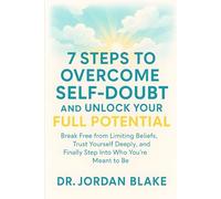 7 Steps to Overcome Self-Doubt and Unlock Your Full Potential: Break Free from Limiting Beliefs, Trust Yourself Deeply, and Finally Step Into Who You’re Meant to Be (Personal Mastery Series)
