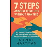 7 Steps to Resolve Conflicts Without Fighting: Turn Arguments Into Understanding and Create Stronger Relationships Through Calm, Respectful ... Emotionally Intelligent Relationships Series)