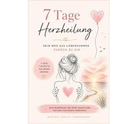 7 Tage Herzheilung: Dein Weg zurück zu dir beginnt hier