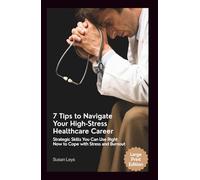 7 Tips to Navigate Your High-Stress Healthcare Career: Strategic Skills You Can Use Right Now to Cope With Stress and Burnout
