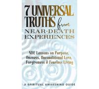 7 Universal Truths from Near-Death Experiences - A Spiritual Awakening Guide: NDE Lessons on Purpose, Oneness, Unconditional Love, Forgiveness, and Fearless Living