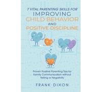 7 Vital Parenting Skills for Improving Child Behavior and Positive Discipline: Proven Positive Parenting Tips for Family Communication without Yelling ... Skills That Every Parent Needs To Learn)