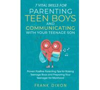7 Vital Skills for Parenting Teen Boys and Communicating with Your Teenage Son: Proven Positive Parenting Tips for Raising Teenage Boys and Preparing ... Skills That Every Parent Needs To Learn)