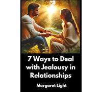 7 Ways to Deal with Jealousy in Relationships.: Practical Steps to Overcome Insecurity, Build Trust, and Strengthen Your Love Life.