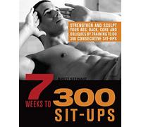 7 Weeks to 300 Sit-Ups: Strengthen and Sculpt Your Abs, Back, Core and Obliques by Training to Do 300 Consecutive Sit-Ups