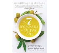 7 Wonders of Olive Oil: Stronger Bones, Cancer Prevention, Higher Brain Function, and Other Medical Miracles of the Green Nectar