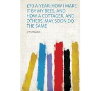 £70 A-Year: How I Make it by My Bees, and How a Cottager, and Others, May Soon Do the Same