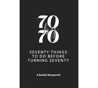 70 by 70 - Seventy things to do before turning seventy: A bucket list journal