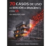 70 CASOS DE USO DE IA EN EDICIÓN DE IMÁGENES EN ARQUITECTURA: Aplicaciones prácticas para la edición y generación gráfica con inteligencia artificial