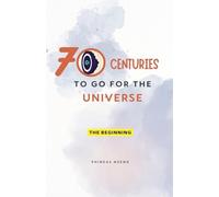 70 Centuries to Go for the Universe: 1 (Volume 1: The Beginning)