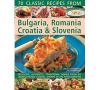 70 Classic recipes from Bulgaria, Romania, Croatia & Slovenia: Delicious, Authentic, Traditional Dishes from an Undiscovered Cuisine, Shown in 270 Photographs