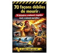 70 façons débiles de mourir: 70 histoires vraiment stupides (mais vraiment mortelles) - À lire sur les WC (70 faits incroyables à lire aux WC)