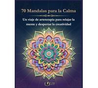 70 Mandalas para la Calma: Un viaje de arteterapia para relajar la mente y despertar la creatividad