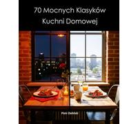 70 Mocnych Klasyków Kuchni Domowej: Kurs Gotowania Dla Początkujących: Od Rosołu i Gulaszu po Ossobuco i Owoce Morza. Przepisy Na Co Dzień i Na Wzniosłe Chwile.