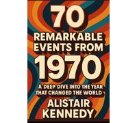 70 Remarkable Events from 1970.: From Protest to Progress: The People, Politics, and Pop Culture That Shaped a Decade, Detailed Facts (A year in Facts)