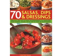 70 Salsas, Dips & Dressings : Fabulous and easy-to-make accompaniments to transform your cooking, shown step-by-step in over 250 colour photographs