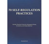 70 SELF-REGULATION PRACTICES: Gentle, Practical Tools for Managing Stress, Emotions, and Daily Balance (The Calm & Clarity Series)