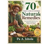 70+ SIMPLE AFRICAN-INSPIRED Natural Remedies: FULLY COLOURED INTERIOR: How Everyday Foods You Use Without Thinking Can Support Your Health