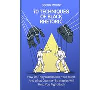 70 Techniques of Black Rhetoric: How Do They Manipulate Your Mind, and What Counter-Strategies Will Help You Fight Back