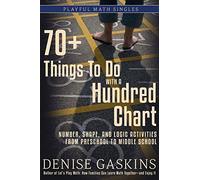 70+ Things To Do with a Hundred Chart: Number, Shape, and Logic Activities from Preschool to Middle School (Playful Math Singles)