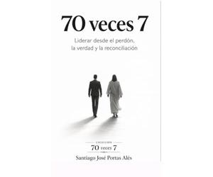 70 veces 7: Liderar desde el perdón, la verdad y la reconciliación