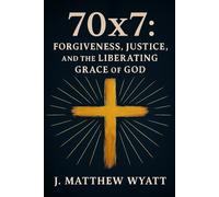 70 x 7: Forgiveness, Justice, and the Liberating Grace of God
