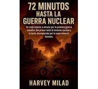 72 Minutos hasta la Guerra Nuclear Un viaje minuto a minuto por la próxima guerra mundial: del primer misil al invierno nuclear y la lucha desesperada por la supervivencia humana.